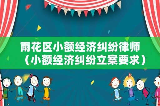 雨花區(qū)小額經(jīng)濟(jì)糾紛律師（小額經(jīng)濟(jì)糾紛立案要求）