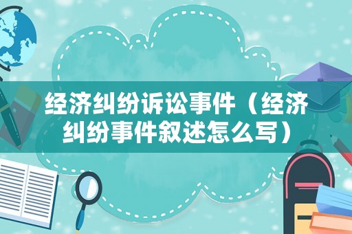 經(jīng)濟糾紛訴訟事件（經(jīng)濟糾紛事件敘述怎么寫）