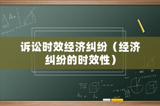 訴訟時(shí)效經(jīng)濟(jì)糾紛（經(jīng)濟(jì)糾紛的時(shí)效性）