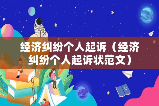 經(jīng)濟(jì)糾紛個人起訴（經(jīng)濟(jì)糾紛個人起訴狀范文）