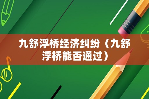九舒浮橋經(jīng)濟(jì)糾紛（九舒浮橋能否通過）