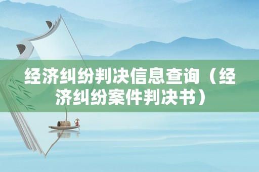 經(jīng)濟(jì)糾紛判決信息查詢（經(jīng)濟(jì)糾紛案件判決書）