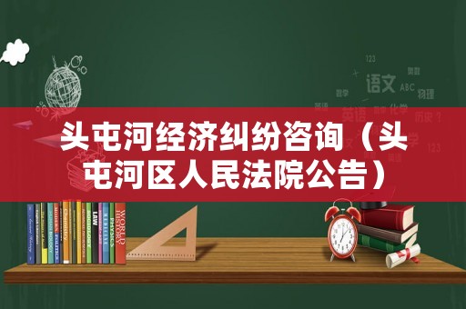 頭屯河經(jīng)濟(jì)糾紛咨詢（頭屯河區(qū)人民法院公告）