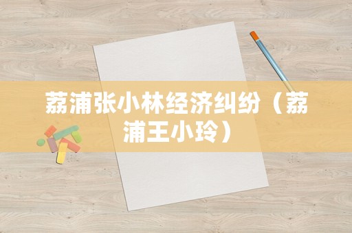 荔浦張小林經(jīng)濟(jì)糾紛（荔浦王小玲）
