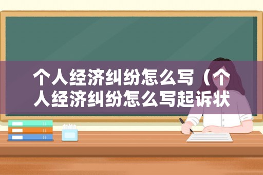 個人經(jīng)濟(jì)糾紛怎么寫（個人經(jīng)濟(jì)糾紛怎么寫起訴狀）