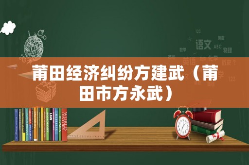 莆田經(jīng)濟糾紛方建武（莆田市方永武）