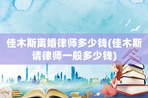 佳木斯離婚律師多少錢(佳木斯請(qǐng)律師一般多少錢)