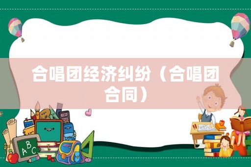 合唱團經(jīng)濟糾紛（合唱團合同）