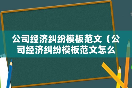 公司經(jīng)濟(jì)糾紛模板范文（公司經(jīng)濟(jì)糾紛模板范文怎么寫(xiě)）