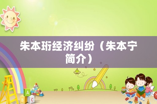 朱本珩經(jīng)濟(jì)糾紛（朱本寧簡(jiǎn)介）