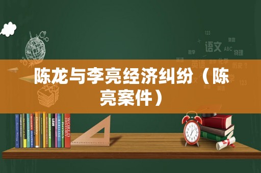 陳龍與李亮經(jīng)濟糾紛（陳亮案件）