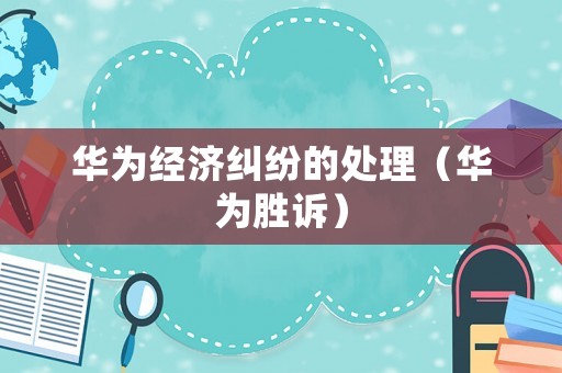 華為經濟糾紛的處理（華為勝訴）