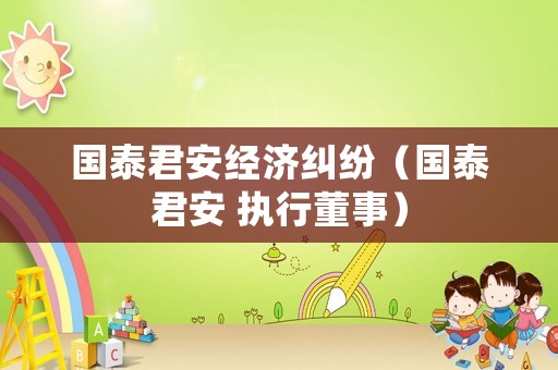 國泰君安經濟糾紛（國泰君安 執(zhí)行董事）