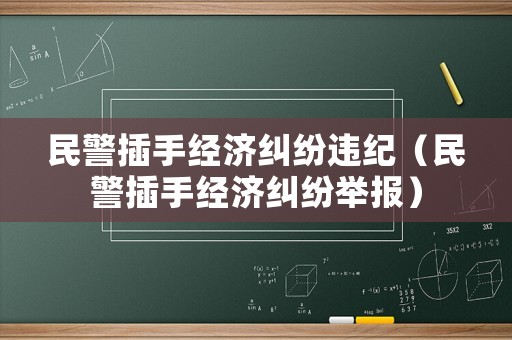 民警插手經(jīng)濟(jì)糾紛違紀(jì)（民警插手經(jīng)濟(jì)糾紛舉報(bào)）