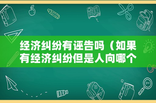 經(jīng)濟(jì)糾紛有誣告嗎（如果有經(jīng)濟(jì)糾紛但是人向哪個部門起訴）