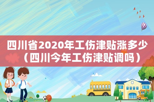 四川省2020年工傷津貼漲多少（四川今年工傷津貼調(diào)嗎）