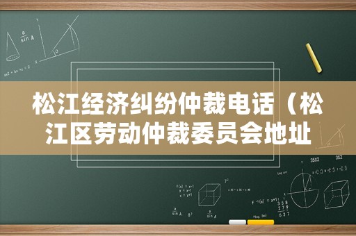 松江經(jīng)濟(jì)糾紛仲裁電話（松江區(qū)勞動仲裁委員會地址電話）