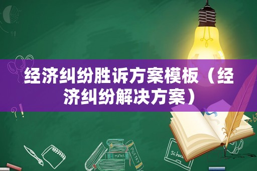 經(jīng)濟糾紛勝訴方案模板（經(jīng)濟糾紛解決方案）