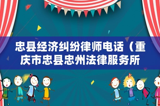 忠縣經(jīng)濟(jì)糾紛律師電話（重慶市忠縣忠州法律服務(wù)所）