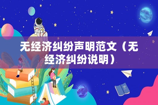 無經(jīng)濟(jì)糾紛聲明范文（無經(jīng)濟(jì)糾紛說明）