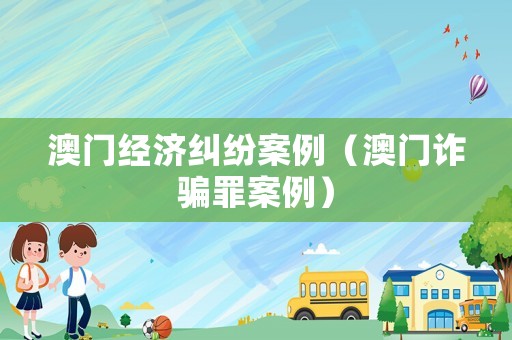 澳門經濟糾紛案例（澳門詐騙罪案例）