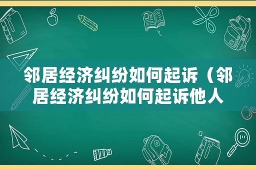 鄰居經(jīng)濟(jì)糾紛如何起訴（鄰居經(jīng)濟(jì)糾紛如何起訴他人）