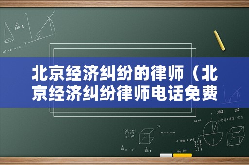 北京經(jīng)濟(jì)糾紛的律師（北京經(jīng)濟(jì)糾紛律師電話免費(fèi)）