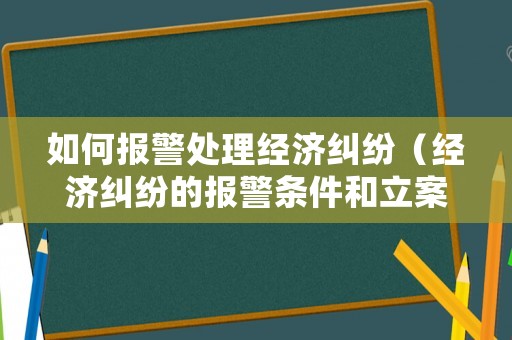 如何報(bào)警處理經(jīng)濟(jì)糾紛（經(jīng)濟(jì)糾紛的報(bào)警條件和立案標(biāo)準(zhǔn)是多少）