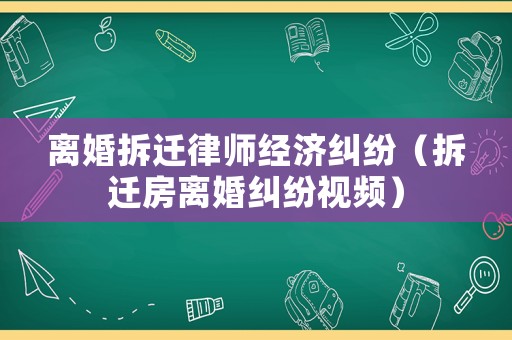 離婚拆遷律師經(jīng)濟(jì)糾紛（拆遷房離婚糾紛視頻）