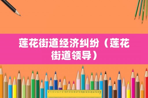 蓮花街道經(jīng)濟糾紛（蓮花街道領(lǐng)導(dǎo)）