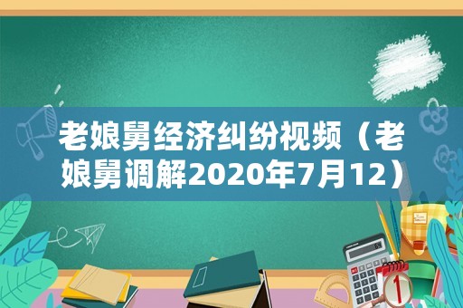 老娘舅經(jīng)濟(jì)糾紛視頻（老娘舅調(diào)解2020年7月12）