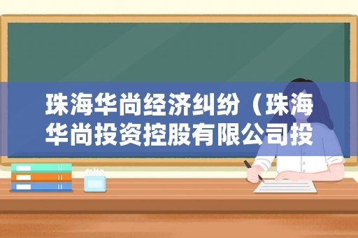 珠海華尚經(jīng)濟(jì)糾紛（珠海華尚投資控股有限公司投資怎么樣）