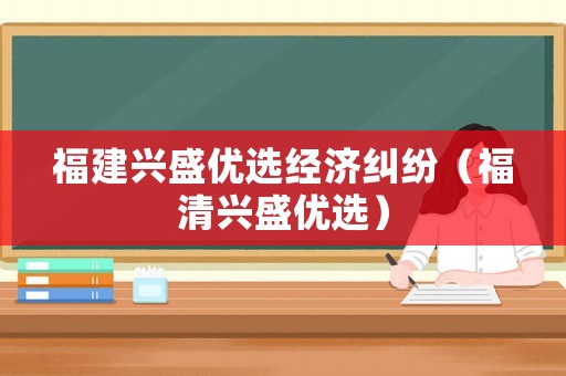 福建興盛優(yōu)選經(jīng)濟糾紛（福清興盛優(yōu)選）