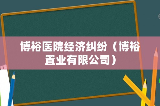 博裕醫(yī)院經(jīng)濟糾紛（博裕置業(yè)有限公司）