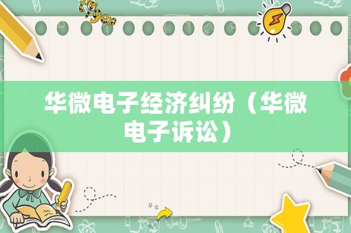 華微電子經(jīng)濟(jì)糾紛（華微電子訴訟）