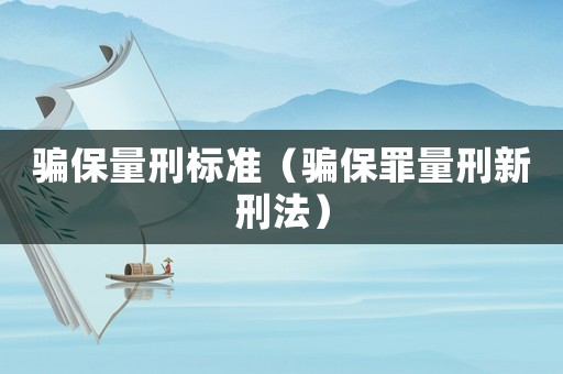騙保量刑標(biāo)準(zhǔn)（騙保罪量刑新刑法）