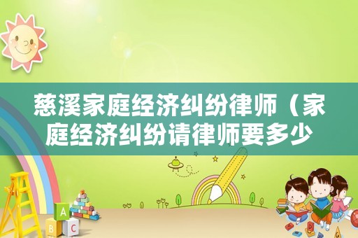 慈溪家庭經(jīng)濟(jì)糾紛律師（家庭經(jīng)濟(jì)糾紛請(qǐng)律師要多少錢）