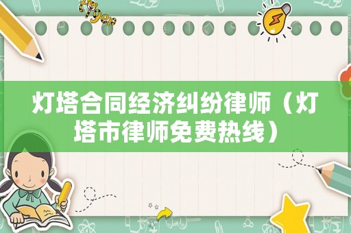 燈塔合同經(jīng)濟(jì)糾紛律師（燈塔市律師免費熱線）