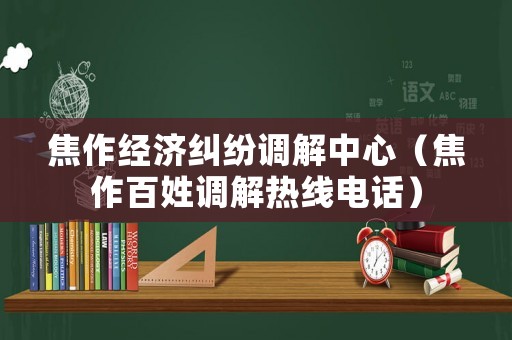 焦作經(jīng)濟(jì)糾紛調(diào)解中心（焦作百姓調(diào)解熱線電話）