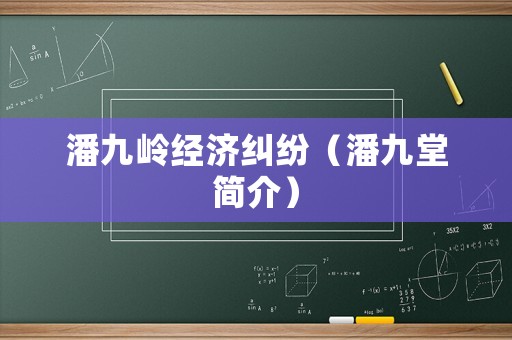 潘九嶺經(jīng)濟(jì)糾紛（潘九堂簡(jiǎn)介）