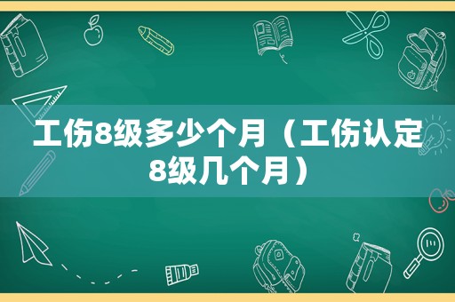 工傷8級(jí)多少個(gè)月（工傷認(rèn)定8級(jí)幾個(gè)月）