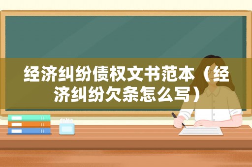 經(jīng)濟(jì)糾紛債權(quán)文書范本（經(jīng)濟(jì)糾紛欠條怎么寫）