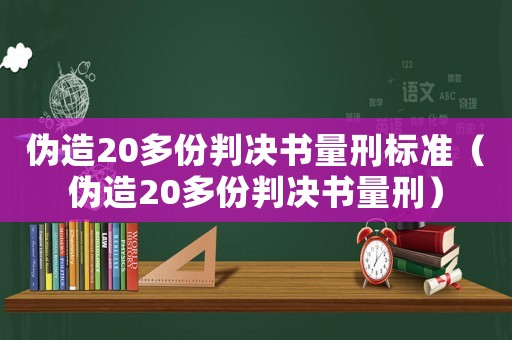 偽造20多份判決書量刑標(biāo)準(zhǔn)（偽造20多份判決書量刑）