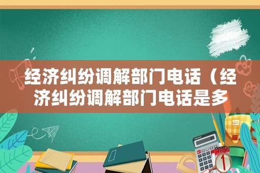 經(jīng)濟糾紛調(diào)解部門電話（經(jīng)濟糾紛調(diào)解部門電話是多少）