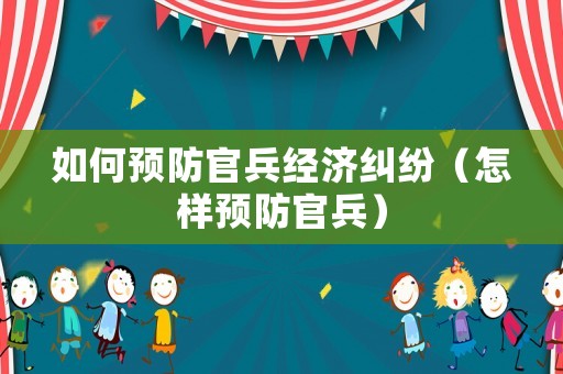 如何預(yù)防官兵經(jīng)濟(jì)糾紛（怎樣預(yù)防官兵）