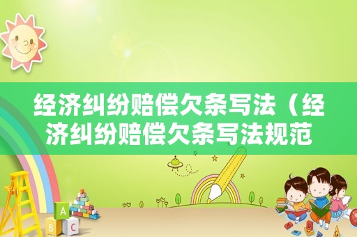 經濟糾紛賠償欠條寫法（經濟糾紛賠償欠條寫法規(guī)范）