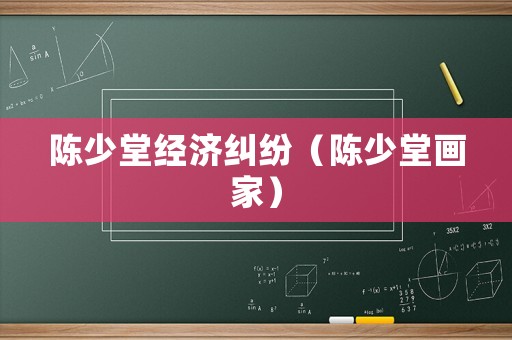 陳少堂經(jīng)濟(jì)糾紛（陳少堂畫家）