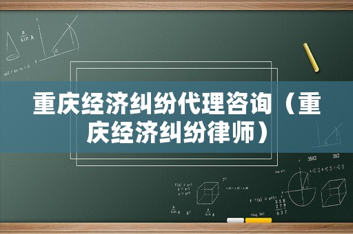 重慶經(jīng)濟(jì)糾紛代理咨詢(xún)（重慶經(jīng)濟(jì)糾紛律師）