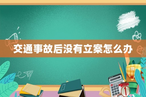 交通事故后沒有立案怎么辦