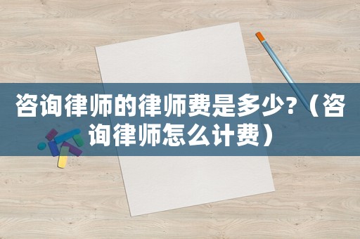 咨詢律師的律師費(fèi)是多少?（咨詢律師怎么計(jì)費(fèi)）
